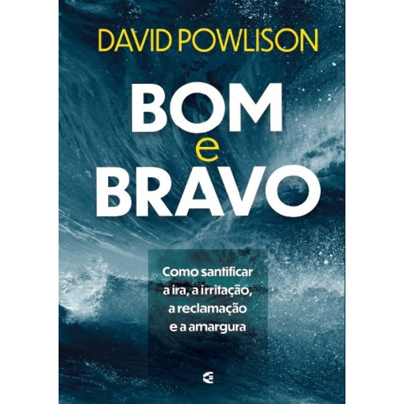 Bom E bravo: Como santificar A Ira, A Irritação, A Reclamação