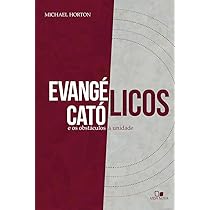 Evangélicos, Católicos e os Obstáculos à Unidade