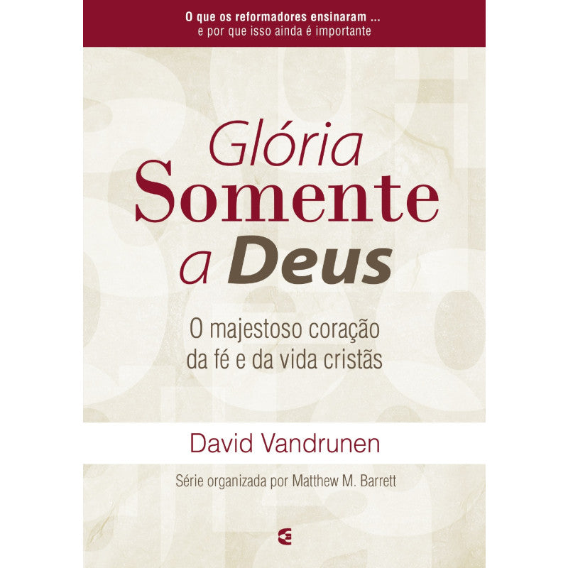 Glória Somente a Deus: O majestoso coração da fé e da vida cristã